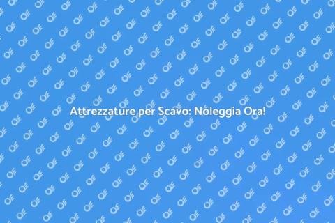 Noleggio Attrezzature per Scavo