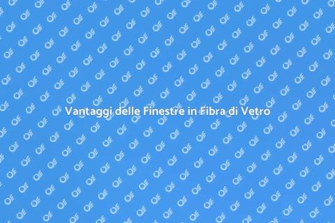 Finestre in Fibra di Vetro: Rivoluzione