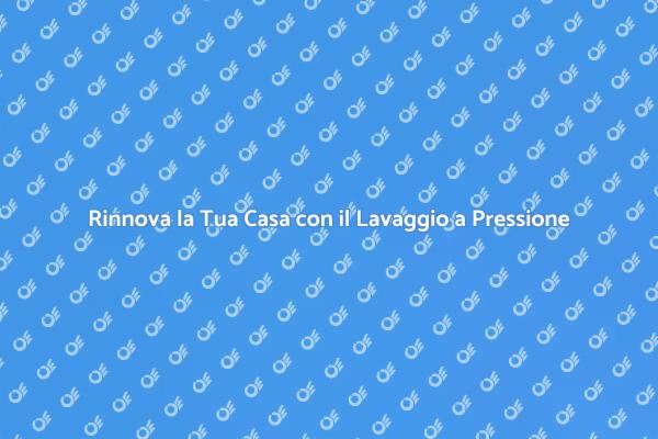 Lavaggio a Pressione: Il Segreto per la Tua Casa
