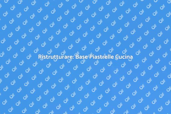 Base Piastrelle Cucina: Guida Pratica