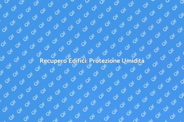 Protezione Umidità: Fondamentale per Edifici
