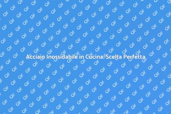 Acciaio Inossidabile: Eleganza e Funzionalità