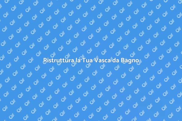 Trasforma la tua Vasca da Bagno