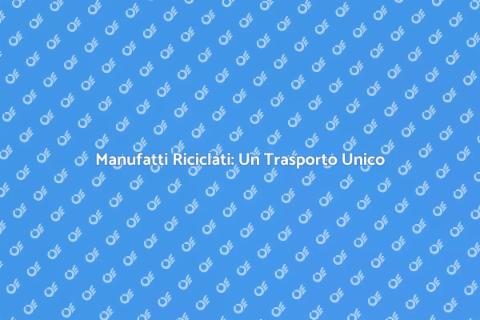 Trasporto Manufatti Riciclati Eccellenti