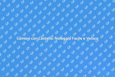 Noleggiare un Camion con Cestello