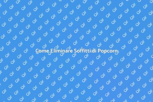 Rimozione Soffitti di Popcorn: Ecco Come