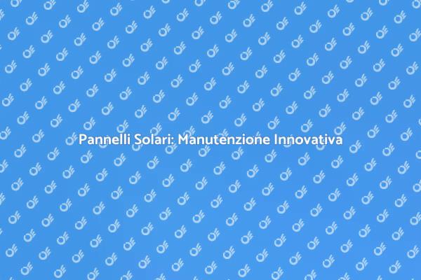 Manutenzione Efficace dei Pannelli Solari