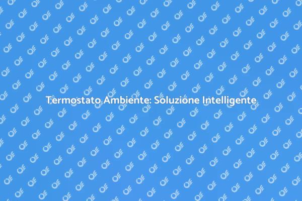Termostato Ambiente: Comfort e Risparmio