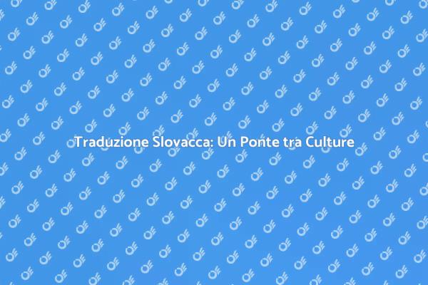 Tradurre in Slovacco: Un Servizio Fondamentale