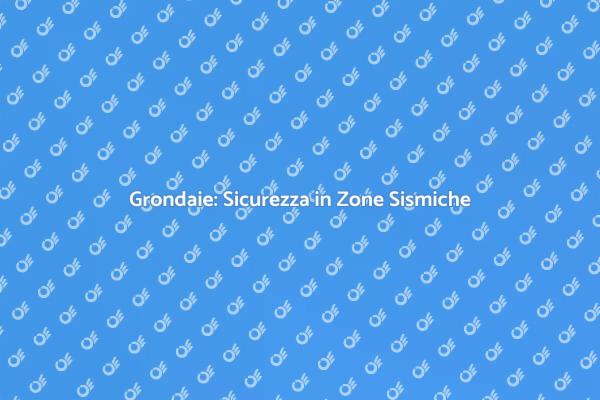 Grondaie e Sicurezza Sismica