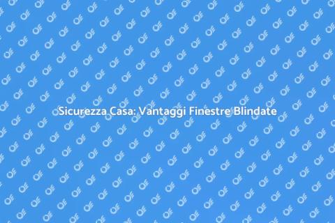 Finestre Blindate: Sicurezza per Casa