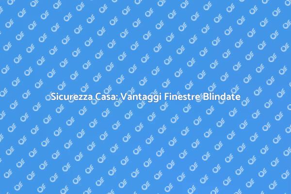 Proteggi la tua casa con finestre blindate