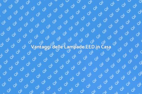 Passare alle Lampade LED: Vantaggi
