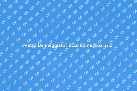 Riparazione Vetro Danneggiato Professionale