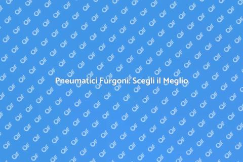 Pneumatici Furgoni: Sicurezza Garantita