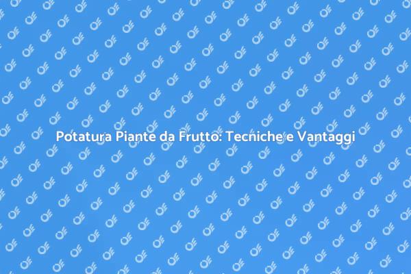 Potatura Piante da Frutto: Tecniche da Conoscere