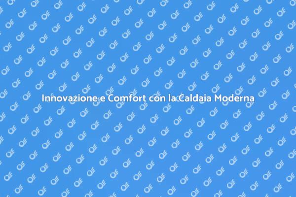 La Rivoluzione della Caldaia Moderna