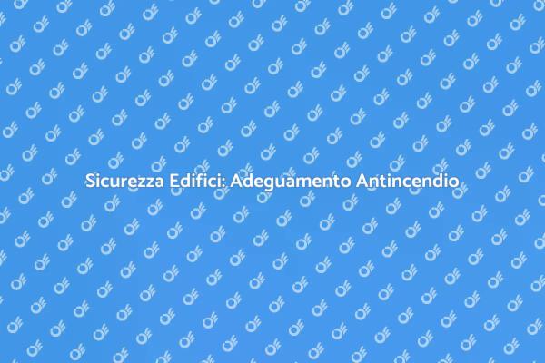 Adeguamento Antincendio: Sicurezza Prima di Tutto