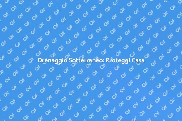 Proteggi Casa con Drenaggio Sotterraneo