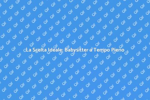 Babysitter a Tempo Pieno: Serenità Assicurata
