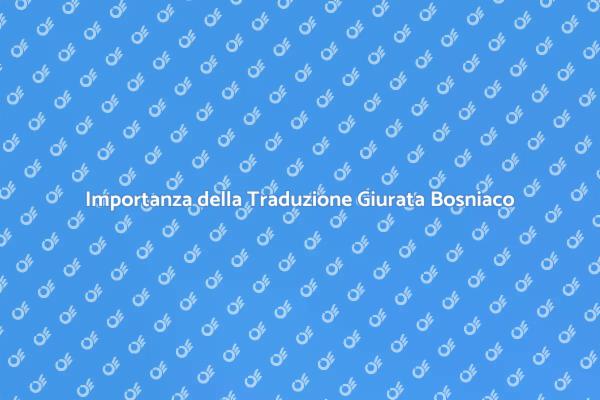 Necessità della Traduzione Giurata Bosniaco
