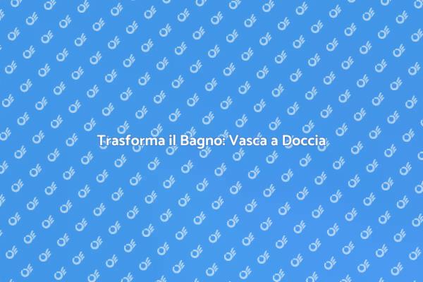 Sostituzione Vasca Doccia: Scopri Come