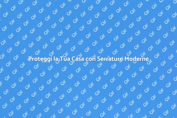 Serrature Moderne per Maggiore Sicurezza