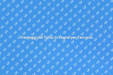 Tetto in Legno per Terrazzo: Vantaggi