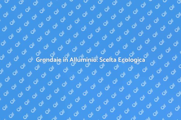 Grondaie in Alluminio: Vantaggi Sostenibili