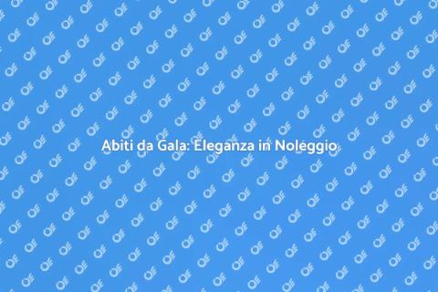 Noleggiare Abiti da Gala: Eleganza Accessibile