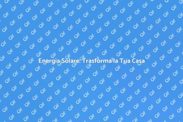 Scegli l'Energia Solare per la Tua Casa