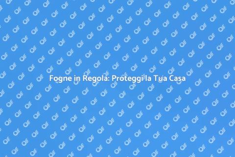 Regolazione Fogne: Sicurezza in Casa