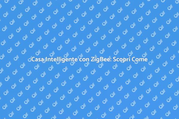 ZigBee: La Rivoluzione della Casa Intelligente