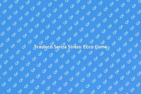 Come Affrontare un Trasloco Serenamente
