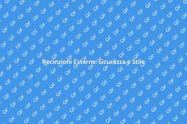 Recinzioni Esterne: Sicurezza e Design