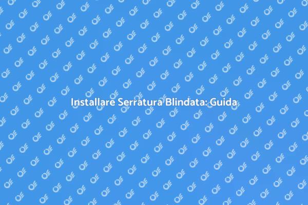 Serratura Blindata: Proteggi la Tua Casa