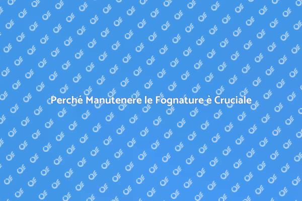 Manutenzione Fognature: Non Sottovalutarla