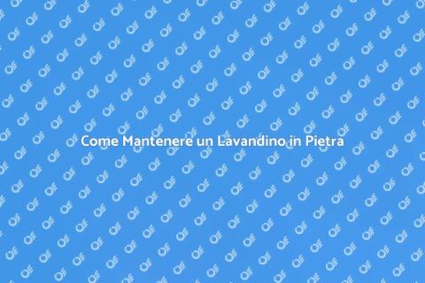 Lavandino in Pietra: Bellezza e Manutenzione