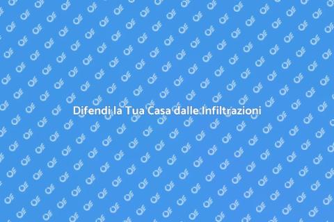 Protezione dalle Infiltrazioni Casa
