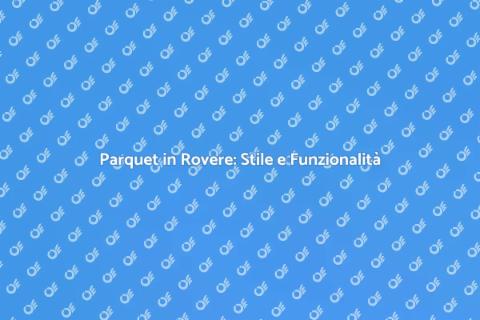 Posare un Parquet in Rovere: Guida