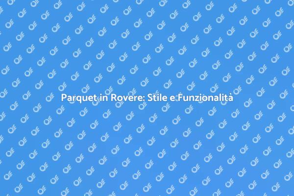 Guida alla Posatura del Parquet in Rovere