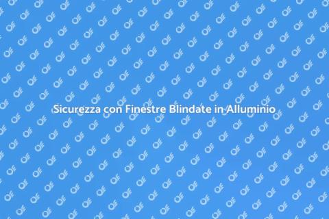 Finestre Blindate: Sicurezza e Stile