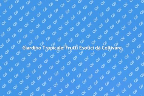Allestire un Giardino di Frutti Tropicali