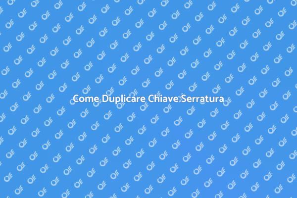 Duplicazione Chiave Serratura: Ecco Come