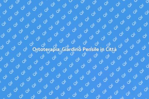 Giardino Pensile: Ortoterapia in Città