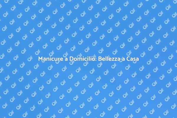 Scopri i Vantaggi della Manicure a Domicilio