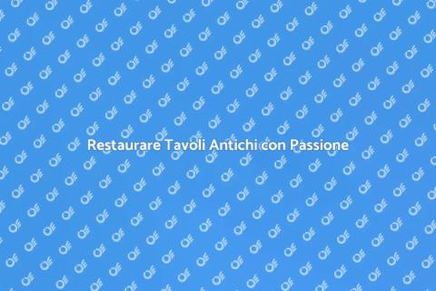 Ristrutturare Tavoli Antichi con Stile