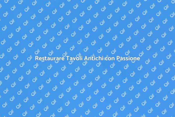 Ristrutturazione di Tavoli Antichi