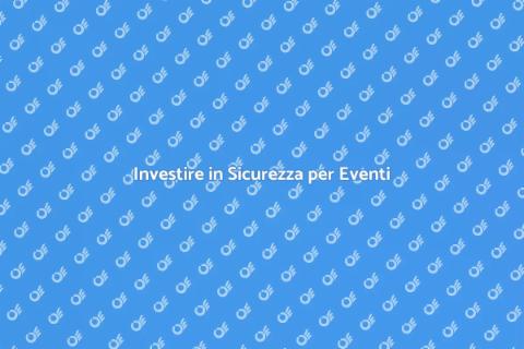 Sicurezza negli Eventi: Investire Bene