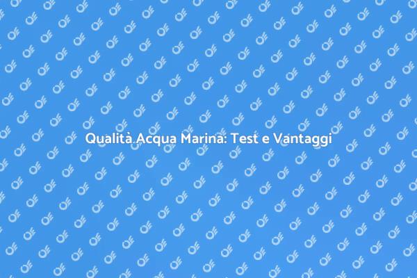 Test dell'Acqua Marina: Perché è Fondamentale